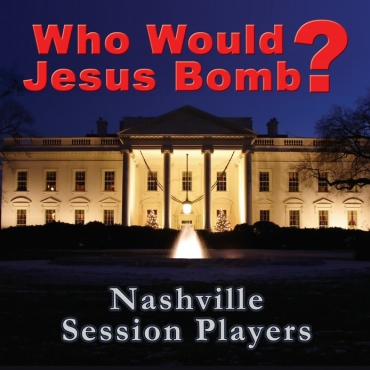 WHO WOULD JESUS BOMB?
Nashville Session Players
CD Front Cover